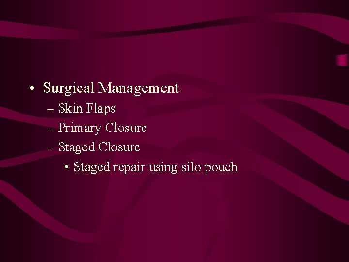  • Surgical Management – Skin Flaps – Primary Closure – Staged Closure •