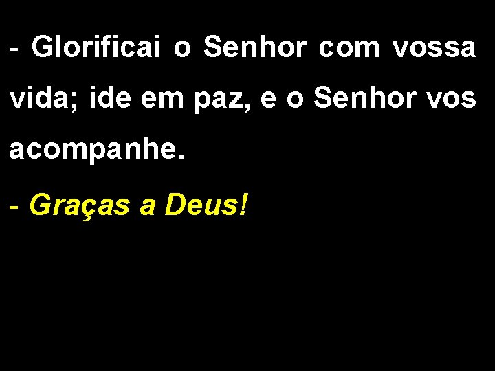 - Glorificai o Senhor com vossa vida; ide em paz, e o Senhor vos