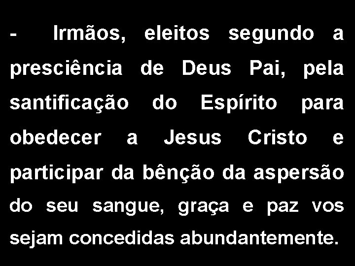 - Irmãos, eleitos segundo a presciência de Deus Pai, pela santificação obedecer a do