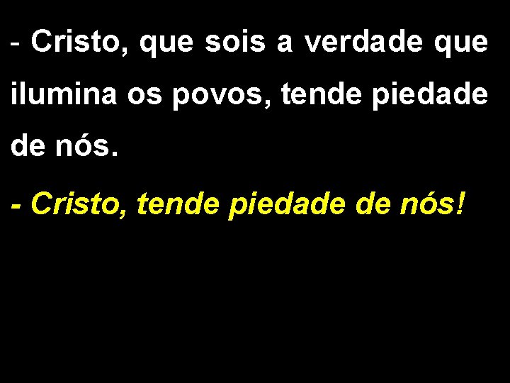 - Cristo, que sois a verdade que ilumina os povos, tende piedade de nós.