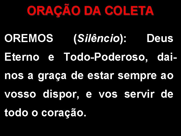 ORAÇÃO DA COLETA OREMOS (Silêncio): Deus Eterno e Todo-Poderoso, dainos a graça de estar