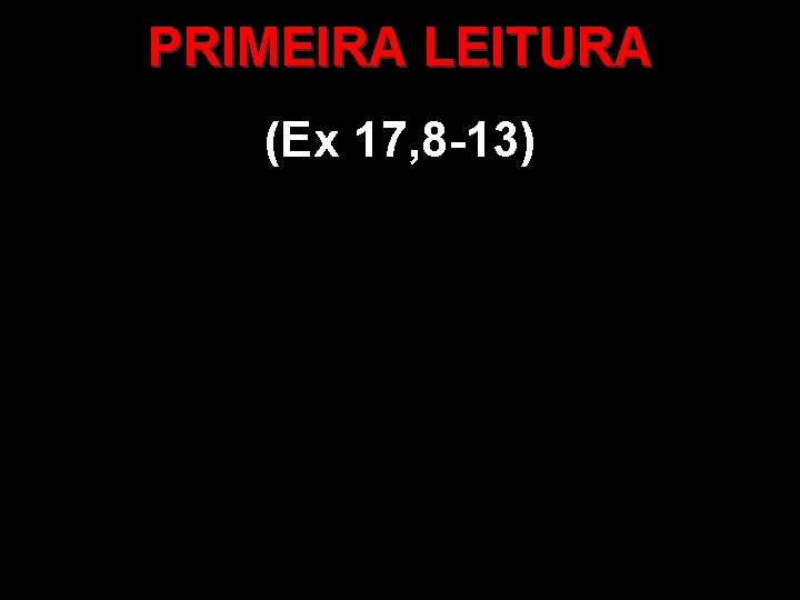PRIMEIRA LEITURA (Ex 17, 8 -13) 