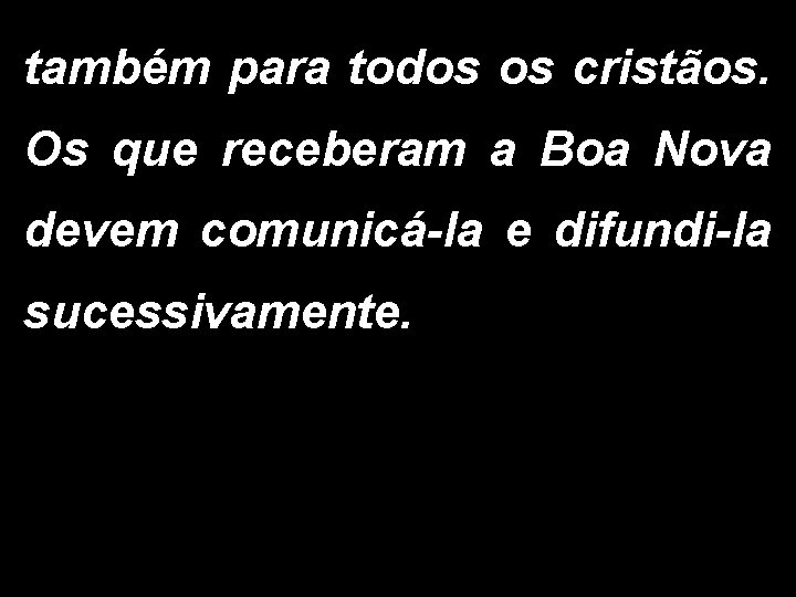 também para todos os cristãos. Os que receberam a Boa Nova devem comunicá-la e