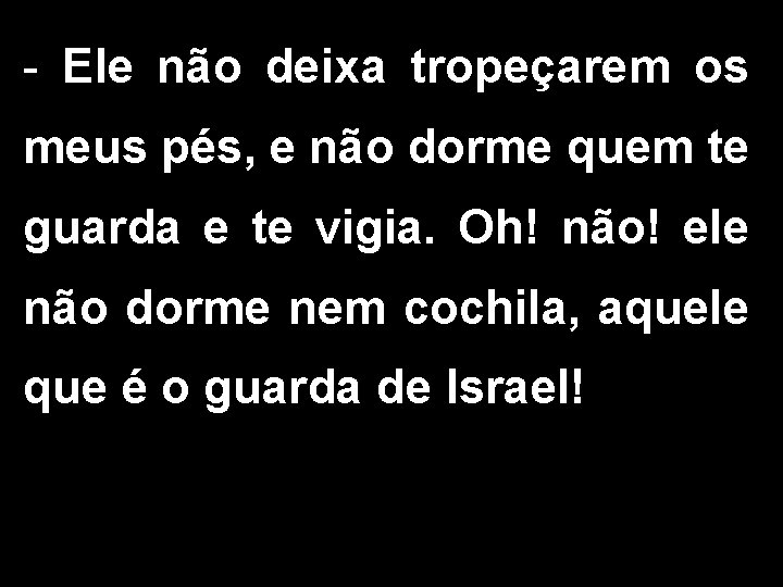 - Ele não deixa tropeçarem os meus pés, e não dorme quem te guarda