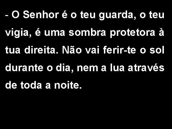 - O Senhor é o teu guarda, o teu vigia, é uma sombra protetora