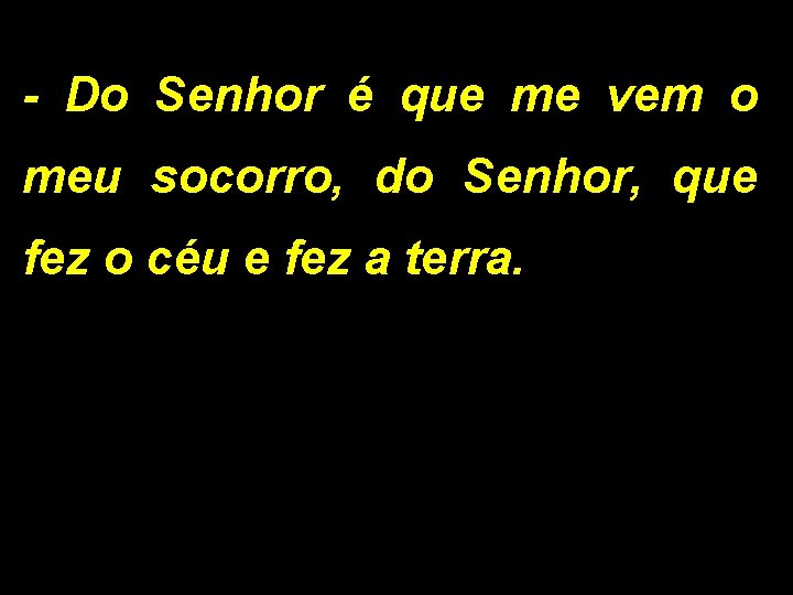 - Do Senhor é que me vem o meu socorro, do Senhor, que fez