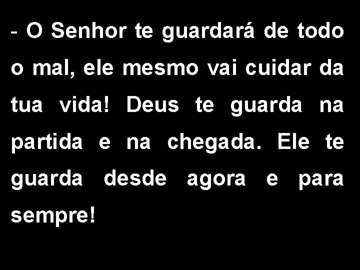 - O Senhor te guardará de todo o mal, ele mesmo vai cuidar da