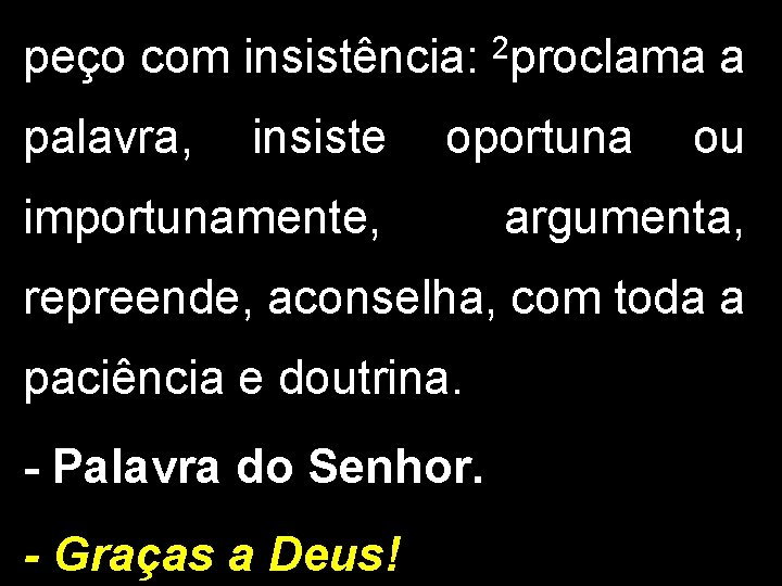 peço com insistência: 2 proclama a palavra, insiste oportuna importunamente, ou argumenta, repreende, aconselha,