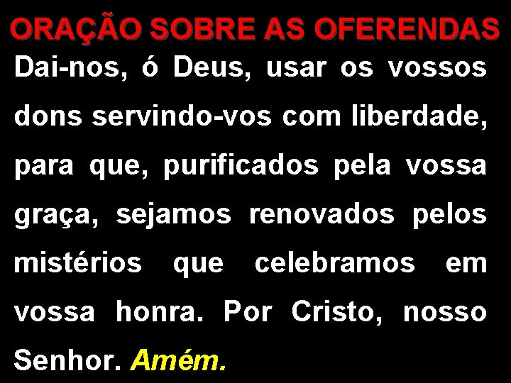 ORAÇÃO SOBRE AS OFERENDAS Dai-nos, ó Deus, usar os vossos dons servindo-vos com liberdade,