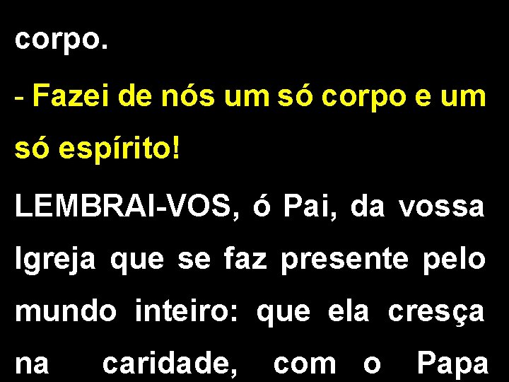 corpo. - Fazei de nós um só corpo e um só espírito! LEMBRAI-VOS, ó