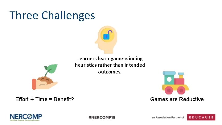 Three Challenges Learners learn game-winning heuristics rather than intended outcomes. Effort + Time =