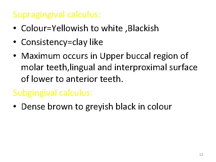 Supragingival calculus: • Colour=Yellowish to white , Blackish • Consistency=clay like • Maximum occurs