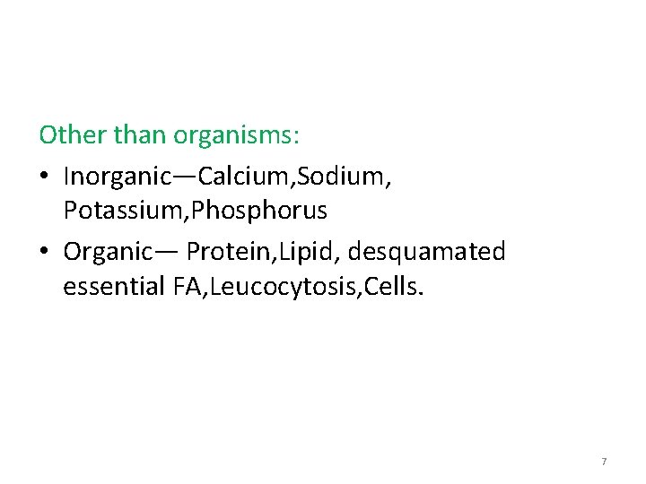 Other than organisms: • Inorganic—Calcium, Sodium, Potassium, Phosphorus • Organic— Protein, Lipid, desquamated essential