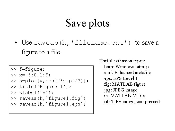 Save plots • Use saveas(h, 'filename. ext') to save a figure to a file. Save plots • Use saveas(h, 'filename. ext') to save a figure to a file.