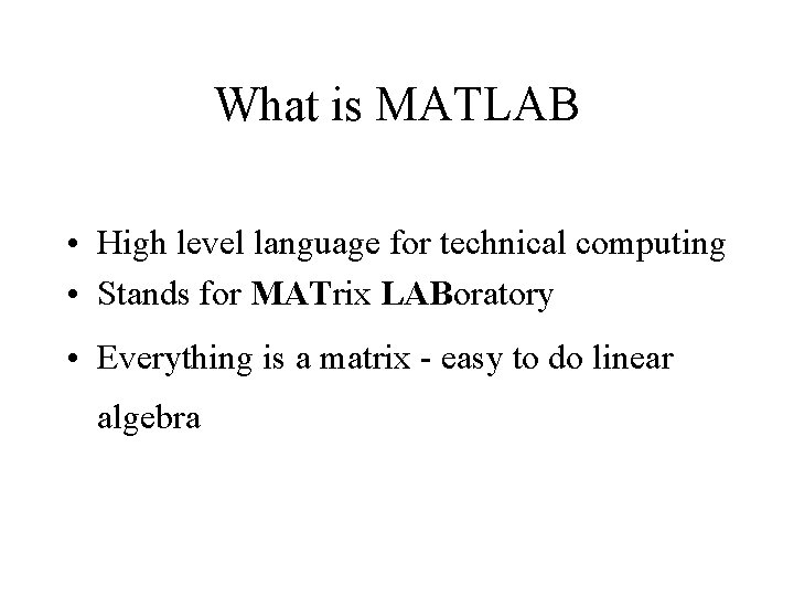What is MATLAB • High level language for technical computing • Stands for MATrix What is MATLAB • High level language for technical computing • Stands for MATrix