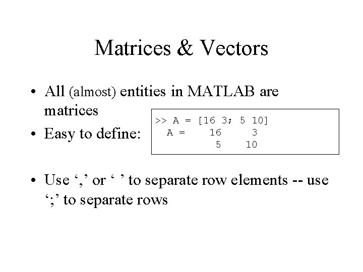 Matrices & Vectors • All (almost) entities in MATLAB are matrices >> A = Matrices & Vectors • All (almost) entities in MATLAB are matrices >> A =