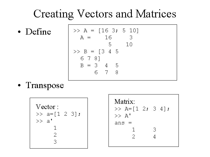 Creating Vectors and Matrices • Define >> A = [16 3; 5 10] A