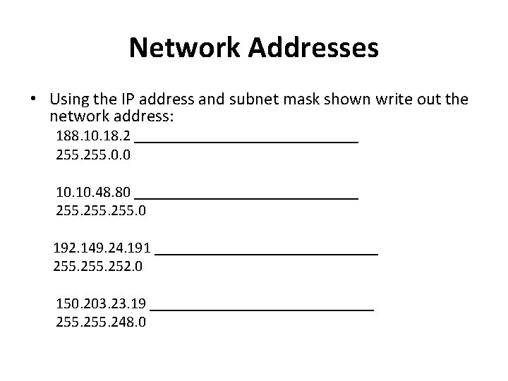 Network Addresses • Using the IP address and subnet mask shown write out the