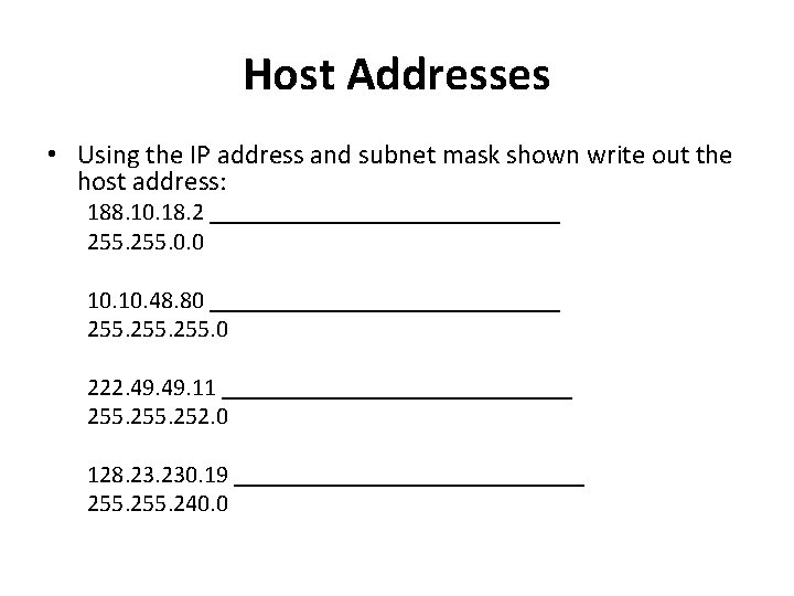 Host Addresses • Using the IP address and subnet mask shown write out the