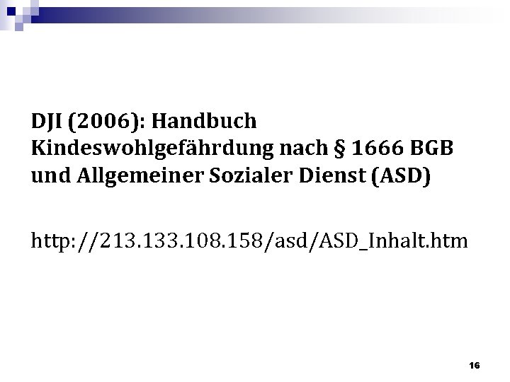 DJI (2006): Handbuch Kindeswohlgefährdung nach § 1666 BGB und Allgemeiner Sozialer Dienst (ASD) http: