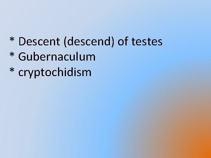 * Descent (descend) of testes * Gubernaculum * cryptochidism 