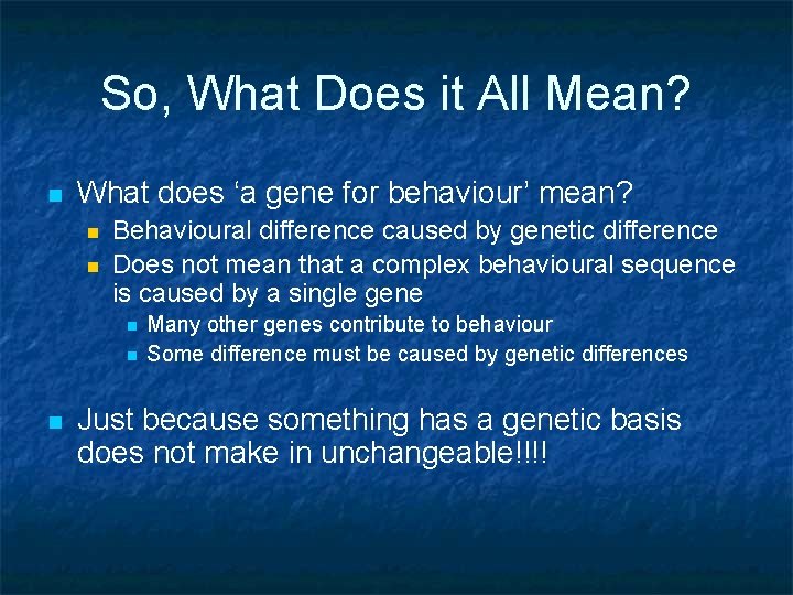 So, What Does it All Mean? n What does ‘a gene for behaviour’ mean?