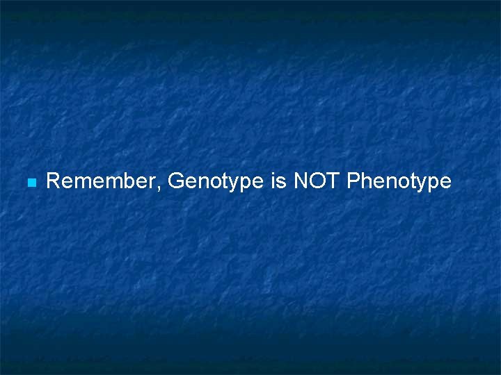 n Remember, Genotype is NOT Phenotype 