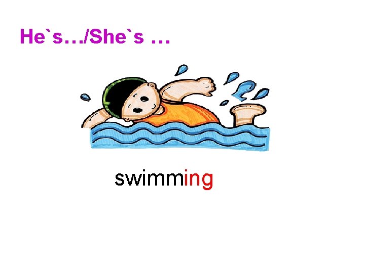 He`s…/She`s … swimming 