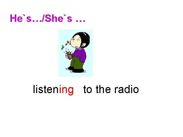 He`s…/She`s … listening to the radio 