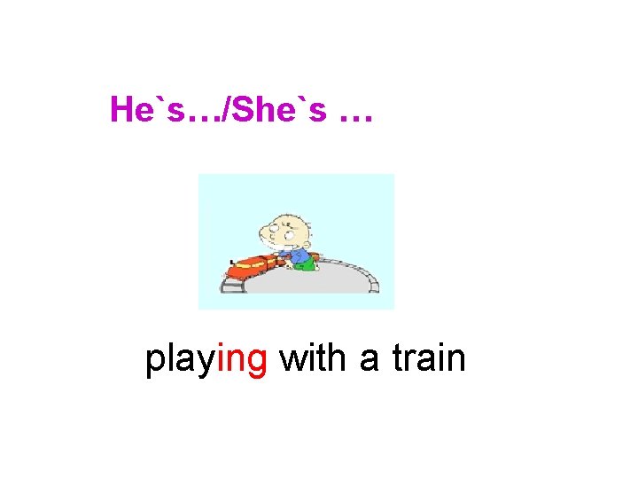 He`s…/She`s … playing with a train 