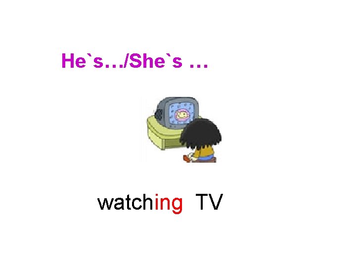 He`s…/She`s … watching TV 