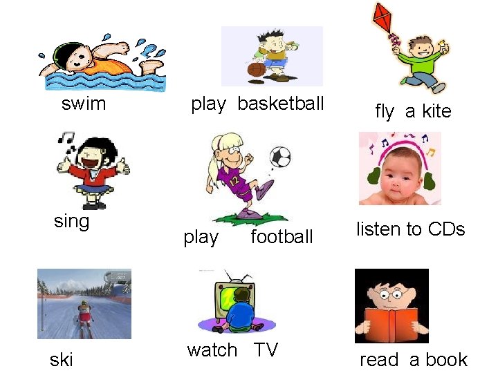 swim sing ski play basketball play football watch TV fly a kite listen to