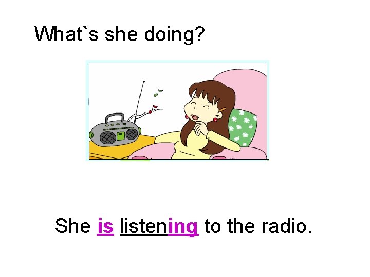 What`s she doing? She is listening to the radio. 