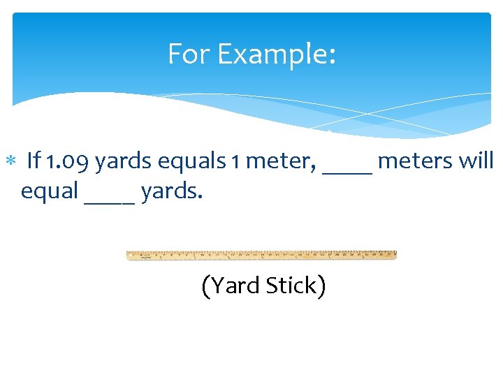 For Example: If 1. 09 yards equals 1 meter, ____ meters will equal ____