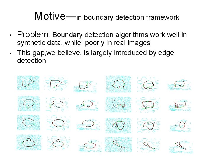 Motive—in boundary detection framework • • Problem: Boundary detection algorithms work well in synthetic