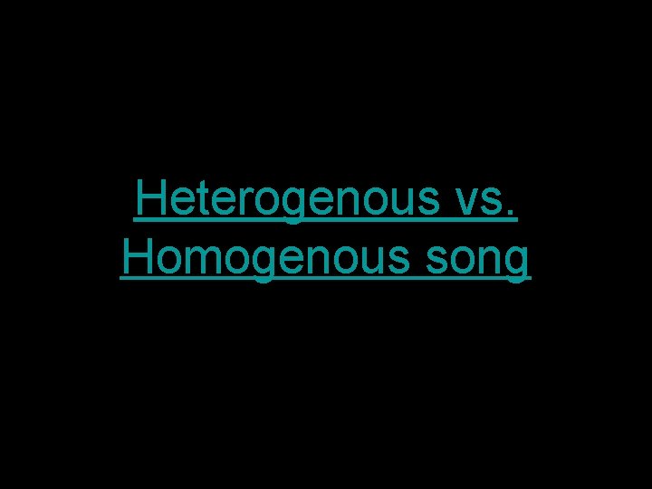 Heterogenous vs. Homogenous song 