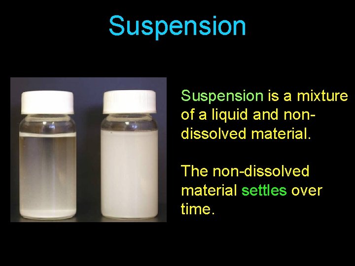 Suspension is a mixture of a liquid and nondissolved material. The non-dissolved material settles