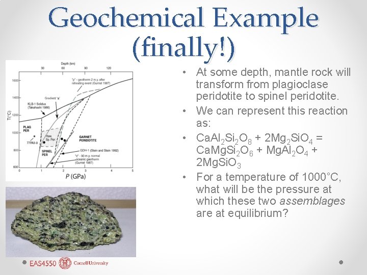 Geochemical Example (finally!) • At some depth, mantle rock will transform from plagioclase peridotite