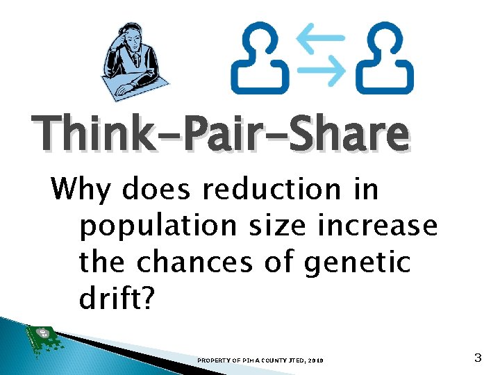 Think-Pair-Share Why does reduction in population size increase the chances of genetic drift? PROPERTY