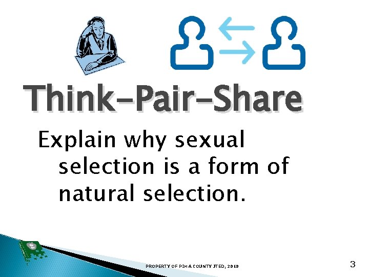 Think-Pair-Share Explain why sexual selection is a form of natural selection. PROPERTY OF PIMA
