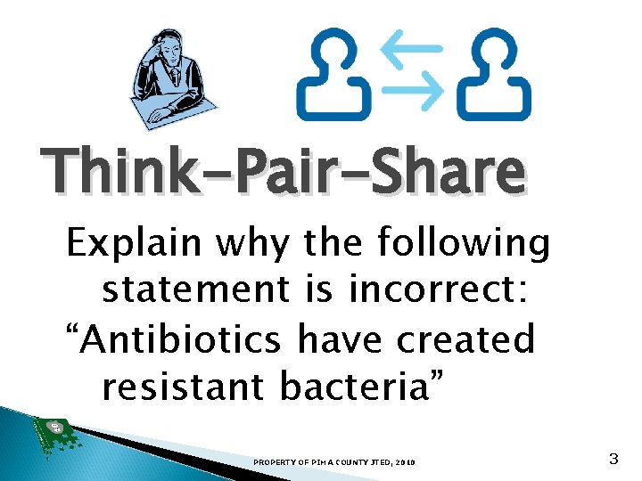 Think-Pair-Share Explain why the following statement is incorrect: “Antibiotics have created resistant bacteria” PROPERTY