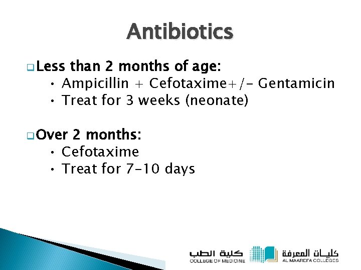 Antibiotics q Less than 2 months of age: • Ampicillin + Cefotaxime+/- Gentamicin •