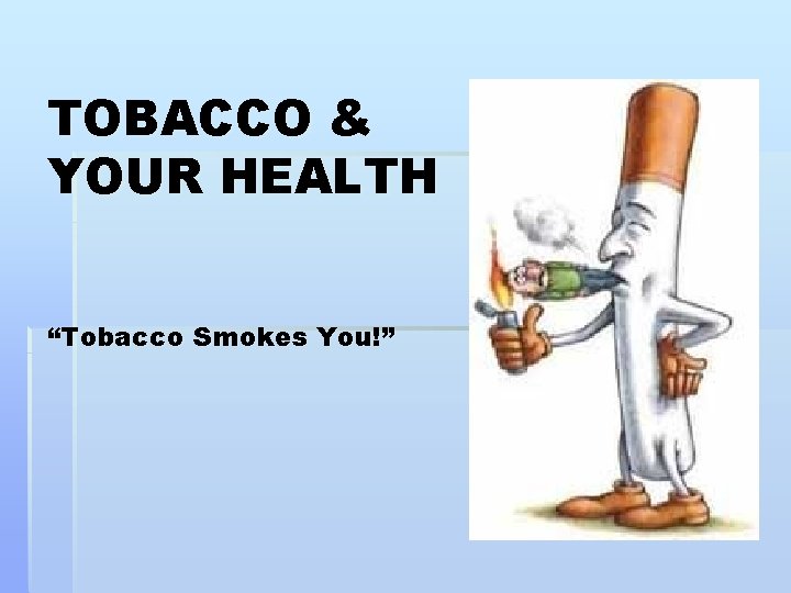 TOBACCO & YOUR HEALTH “Tobacco Smokes You!” 