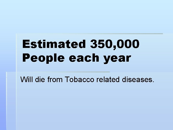 Estimated 350, 000 People each year Will die from Tobacco related diseases. 