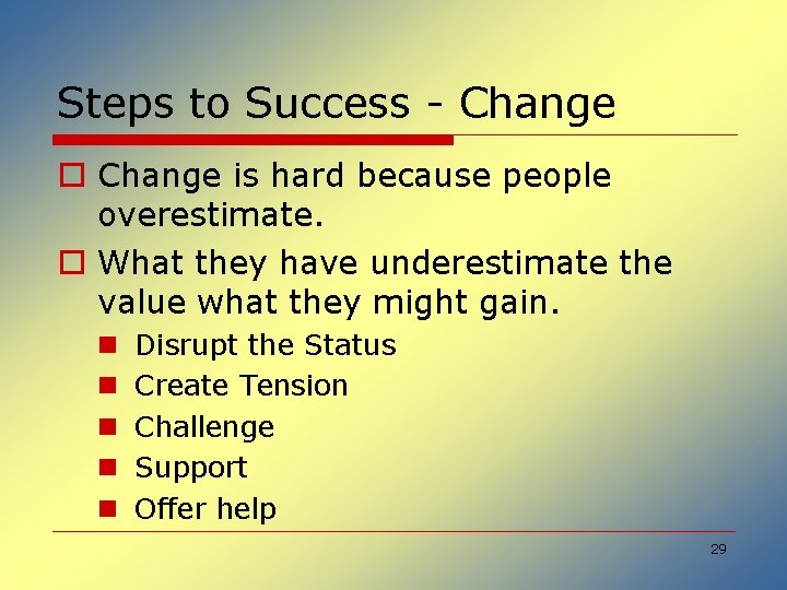 Steps to Success - Change o Change is hard because people overestimate. o What