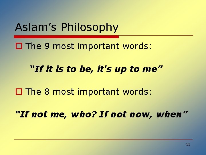 Aslam’s Philosophy o The 9 most important words: “If it is to be, it's