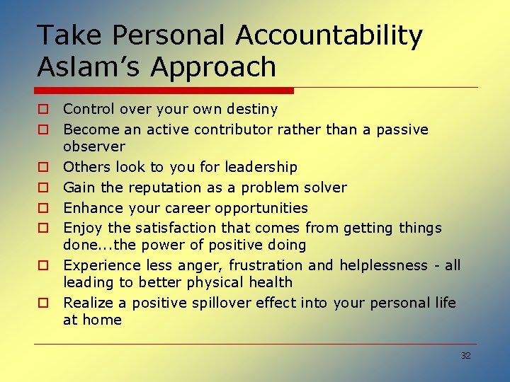 Take Personal Accountability Aslam’s Approach o Control over your own destiny o Become an