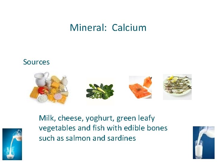 Mineral: Calcium Sources Milk, cheese, yoghurt, green leafy vegetables and fish with edible bones