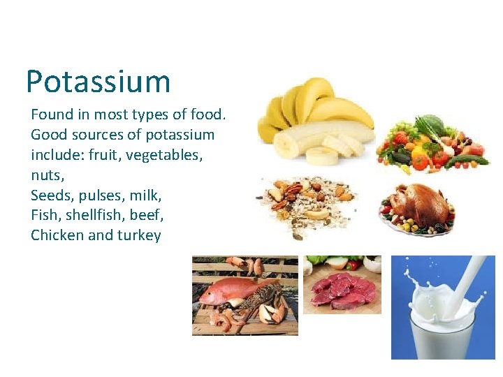 Potassium Found in most types of food. Good sources of potassium include: fruit, vegetables,