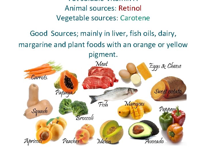Fat soluble Vitamin A Animal sources: Retinol Vegetable sources: Carotene Good Sources; mainly in